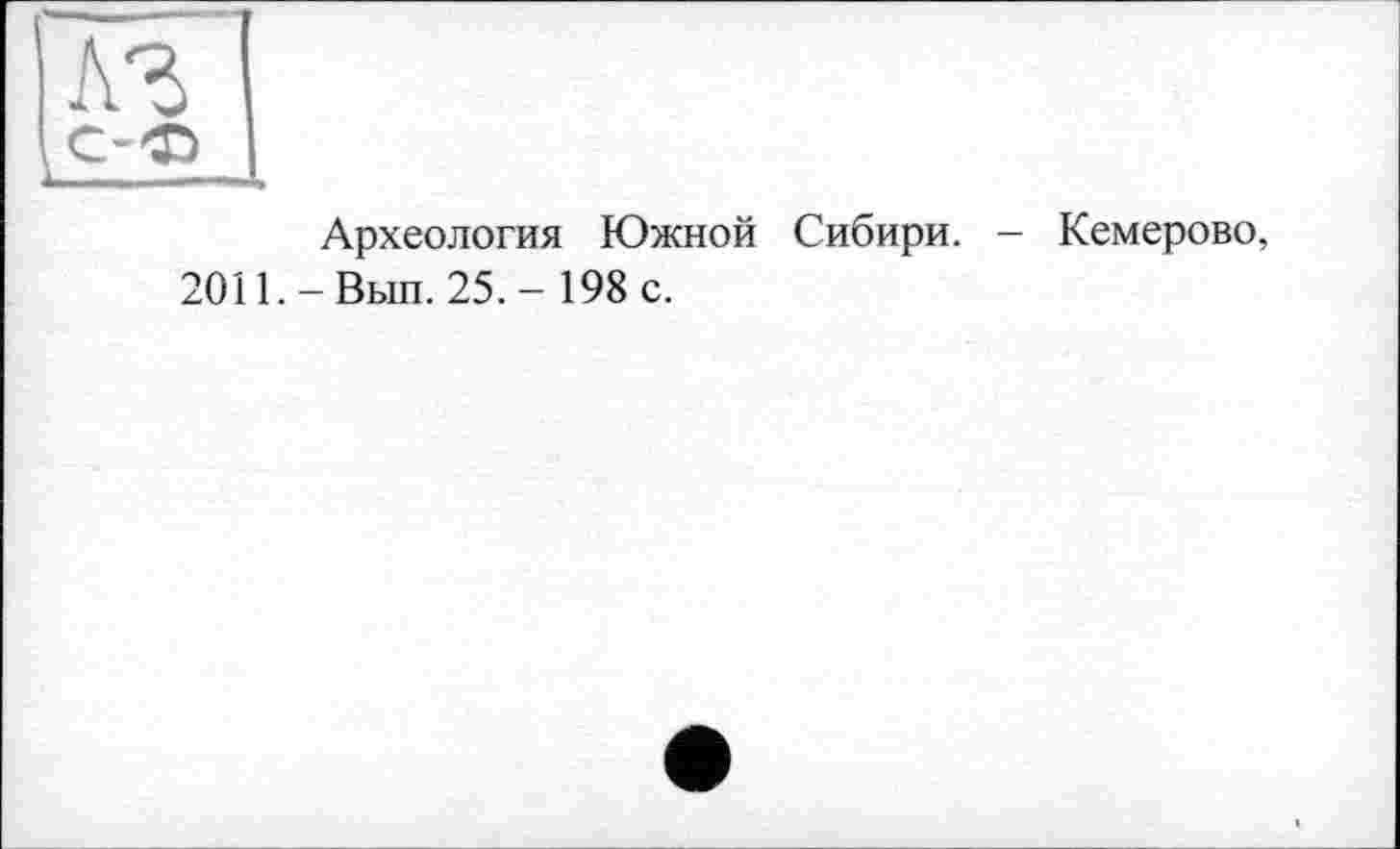 ﻿Археология Южной Сибири. - Кемерово, 2011. - Вып. 25. - 198 с.